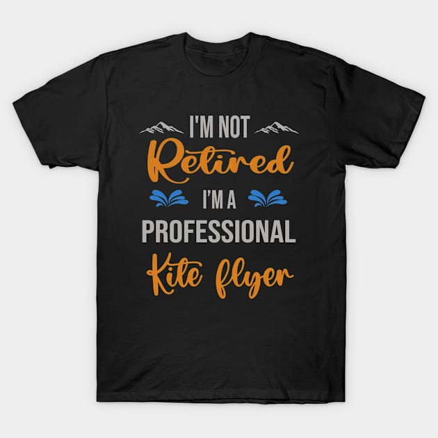 I'm  Not Retired, I'm A Professional Kite Flyer Outdoor Sports Activity Lover Grandma Grandpa Dad Mom Retirement Gift T-Shirt by familycuteycom